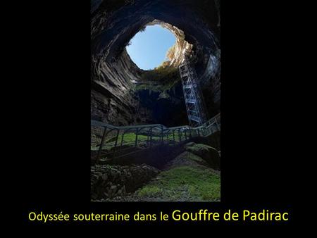 Odyssée souterraine dans le Gouffre de Padirac L’entrée du gouffre au fond de ce puits de 54 mètres, si vous n’avez pas le vertige et si vous n’êtes.
