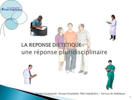 1 LA REPONSE DIETETIQUE : une réponse pluridisciplinaire Damien Sczepanek– Groupe Hospitalier Pitié-Salpêtrière – Service de Diététique 1.