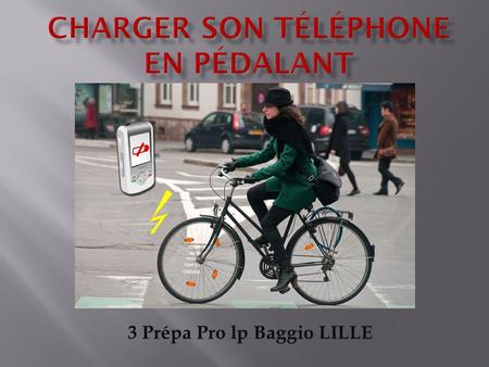 3 Prépa Pro lp Baggio LILLE. Devenu objet primordial dans notre vie quotidienne, notre téléphone portable ne serait – il pas rechargeable de manière écologique.
