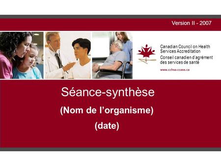 Canadian Council on Health Services Accreditation Conseil canadien d’agrément des services de santé  Séance-synthèse (Nom de l’organisme)
