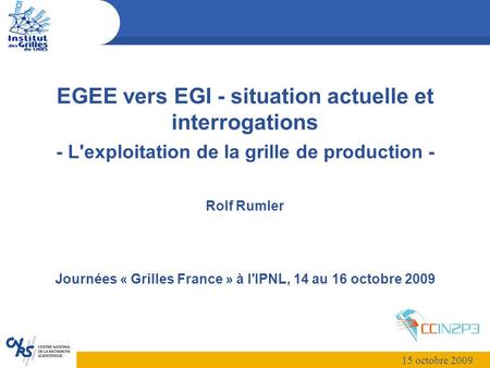 EGEE vers EGI - situation actuelle et interrogations - L'exploitation de la grille de production - Rolf Rumler Journées « Grilles France » à l'IPNL, 14.