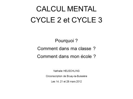 CALCUL MENTAL CYCLE 2 et CYCLE 3 Pourquoi ? Comment dans ma classe ? Comment dans mon école ? Nathalie HEUSCHLING Circonscription de Bruay-la-Buissière.