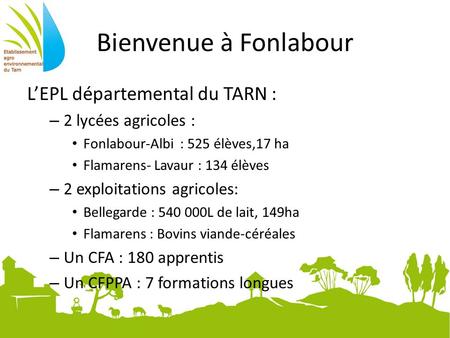 Bienvenue à Fonlabour L’EPL départemental du TARN : – 2 lycées agricoles : Fonlabour-Albi : 525 élèves,17 ha Flamarens- Lavaur : 134 élèves – 2 exploitations.