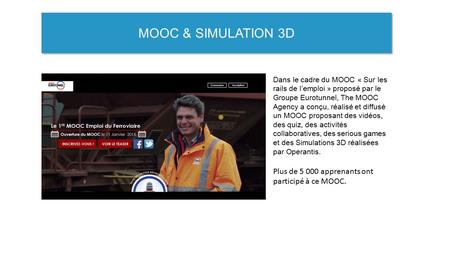 MOOC & SIMULATION 3D Dans le cadre du MOOC « Sur les rails de l’emploi » proposé par le Groupe Eurotunnel, The MOOC Agency a conçu, réalisé et diffusé.
