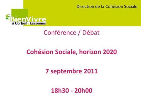 Conférence / Débat Cohésion Sociale, horizon 2020 7 septembre 2011 18h30 - 20h00 Direction de la Cohésion Sociale.