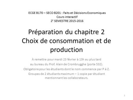 Préparation du chapitre 2 Choix de consommation et de production À remettre pour mardi 23 février à 13h au plus tard au bureau du Prof. Alain de Crombrugghe.