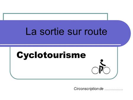 La sortie sur route Circonscription de …………… Cyclotourisme.