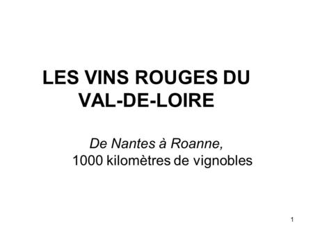 1 LES VINS ROUGES DU VAL-DE-LOIRE De Nantes à Roanne, 1000 kilomètres de vignobles.