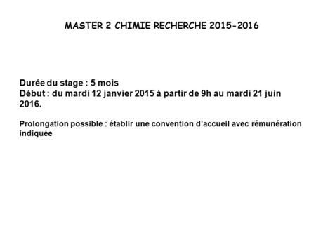MASTER 2 CHIMIE RECHERCHE 2015-2016 Durée du stage : 5 mois Début : du mardi 12 janvier 2015 à partir de 9h au mardi 21 juin 2016. Prolongation possible.