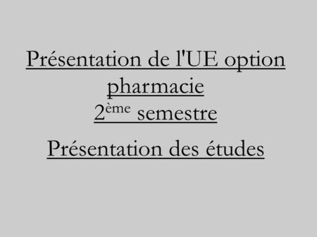 Présentation de l'UE option pharmacie 2 ème semestre Présentation des études.