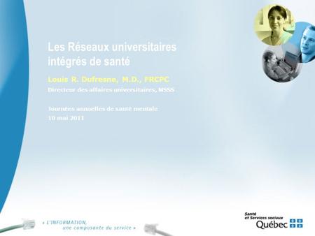 Les Réseaux universitaires intégrés de santé Louis R. Dufresne, M.D., FRCPC Directeur des affaires universitaires, MSSS Journées annuelles de santé mentale.