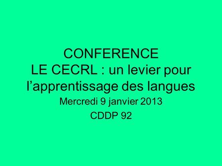 CONFERENCE LE CECRL : un levier pour l’apprentissage des langues Mercredi 9 janvier 2013 CDDP 92.