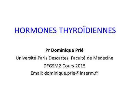 HORMONES THYROÏDIENNES Pr Dominique Prié Université Paris Descartes, Faculté de Médecine DFGSM2 Cours 2015