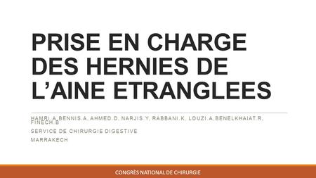 PRISE EN CHARGE DES HERNIES DE L’AINE ETRANGLEES HAMRI.A,BENNIS.A, AHMED.D, NARJIS.Y, RABBANI.K, LOUZI.A,BENELKHAIAT.R, FINECH.B SERVICE DE CHIRURGIE DIGESTIVE.