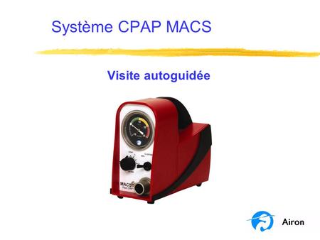 Système CPAP MACS Visite autoguidée. Objectifs du programme Ce programme est une visite autoguidée du système CPAP MACS. À la fin de cette visite, vous.