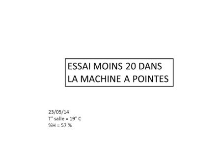 ESSAI MOINS 20 DANS LA MACHINE A POINTES 23/05/14 T° salle = 19° C %H = 57 %