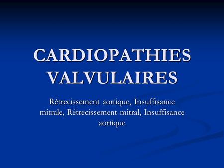 CARDIOPATHIES VALVULAIRES Rétrecissement aortique, Insuffisance mitrale, Rétrecissement mitral, Insuffisance aortique.