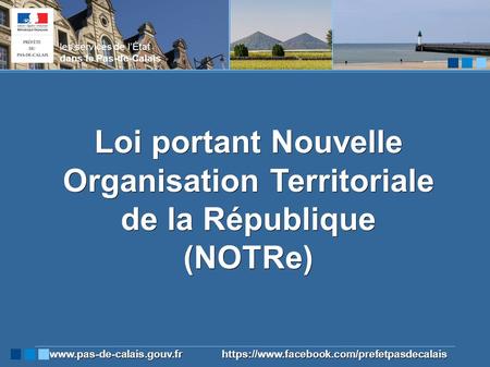 Loi portant Nouvelle Organisation Territoriale de la République (NOTRe) les services de l’État dans le Pas-de-Calais  https://www.facebook.com/prefetpasdecalais.