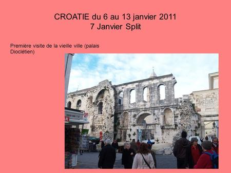 CROATIE du 6 au 13 janvier 2011 7 Janvier Split Première visite de la vieille ville (palais Dioclétien)