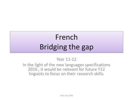 French Bridging the gap Year 11-12 In the light of the new languages specifications 2016, it would be relevant for future Y12 linguists to focus on their.