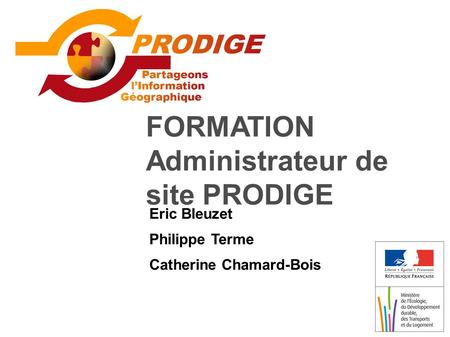 FORMATION Administrateur de site PRODIGE Eric Bleuzet Philippe Terme Catherine Chamard-Bois.