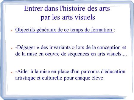 Entrer dans l'histoire des arts par les arts visuels ● Objectifs généraux de ce temps de formation : ● -Dégager « des invariants » lors de la conception.