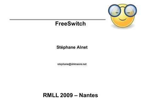 FreeSwitch Stéphane Alnet RMLL 2009 – Nantes.