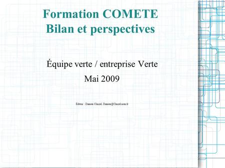 Formation COMETE Bilan et perspectives Équipe verte / entreprise Verte Mai 2009 Éditeur : Damien Clauzel,