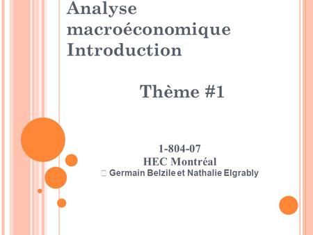 Analyse macroéconomique Introduction Thème #1 1-804-07 HEC Montréal  Germain Belzile et Nathalie Elgrably.