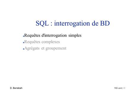 SQL query - 1 / D. Berrabah SQL : interrogation de BD Requêtes d'interrogation simples Requêtes complexes Agrégats et groupement.