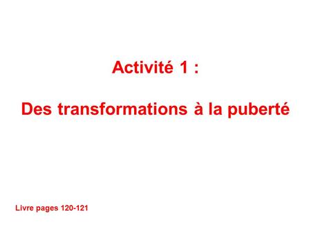 Activité 1 : Des transformations à la puberté Livre pages 120-121.