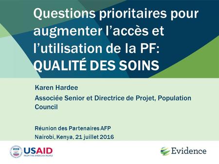 Questions prioritaires pour augmenter l’accès et l’utilisation de la PF: QUALITÉ DES SOINS Karen Hardee Associée Senior et Directrice de Projet, Population.