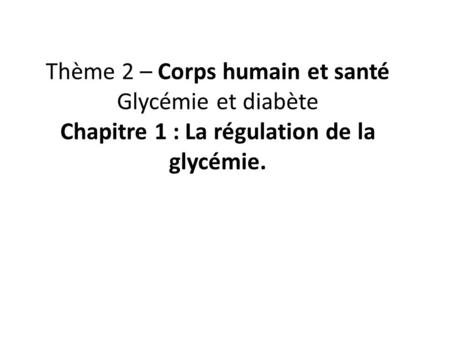 Thème 2 – Corps humain et santé Glycémie et diabète Chapitre 1 : La régulation de la glycémie.