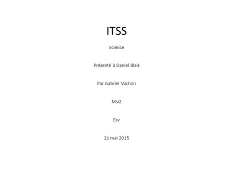 ITSS Science Présenté à Daniel Blais Par Gabriel Vachon Msi2 Esv 21 mai 2015.