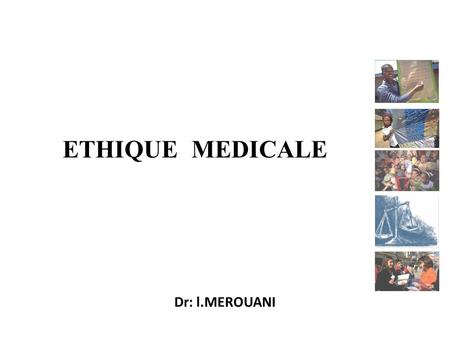 ETHIQUE MEDICALE Dr: l.MEROUANI. QU’EST-CE QUE L’ÉTHIQUE MÉDICALE? ETHOS grec manière d’être et de se comporter selon les mœurs Moralité, « bon » et «