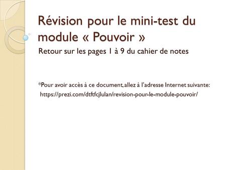 Révision pour le mini-test du module « Pouvoir » Retour sur les pages 1 à 9 du cahier de notes *Pour avoir accès à ce document, allez à l’adresse Internet.