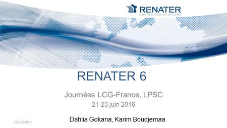 Journées LCG-France, LPSC 21-23 juin 2016 11/12/2015 RENATER 6 Dahlia Gokana, Karim Boudjemaa.