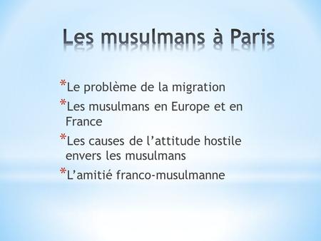 * Le problème de la migration * Les musulmans en Europe et en France * Les causes de l’attitude hostile envers les musulmans * L’amitié franco-musulmanne.