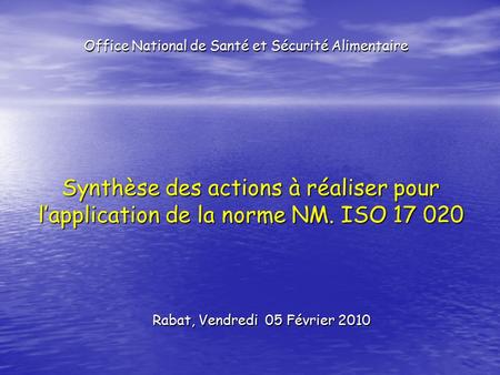 Synthèse des actions à réaliser pour l’application de la norme NM. ISO 17 020 Rabat, Vendredi 05 Février 2010 Office National de Santé et Sécurité Alimentaire.