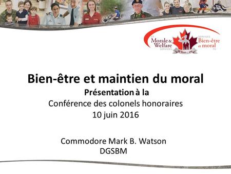 Bien-être et maintien du moral Présentation à la Conférence des colonels honoraires 10 juin 2016 Commodore Mark B. Watson DGSBM.
