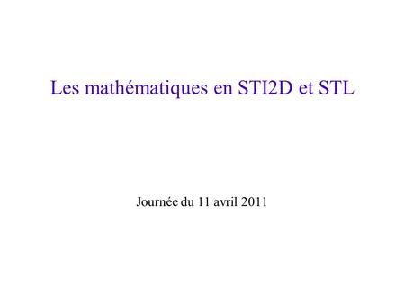 Les mathématiques en STI2D et STL Journée du 11 avril 2011.