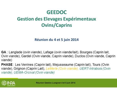 Réunion Geedoc Lusignan 4 et 5 juin 2014 GEEDOC Gestion des Elevages Expérimentaux Ovins/Caprins Réunion du 4 et 5 juin 2014 GA : Langlade (ovin viande),
