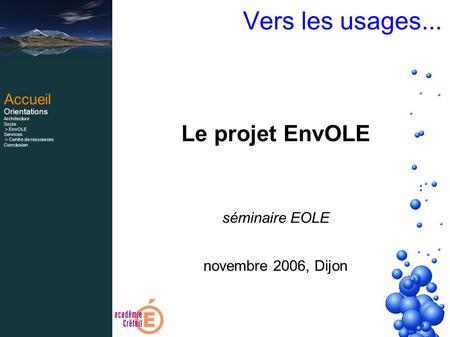 Vers les usages... Le projet EnvOLE séminaire EOLE novembre 2006, Dijon Accueil Orientations Architecture Socle > EnvOLE Services > Centre de ressources.