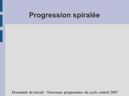Progression spiralée Document de travail - Nouveaux programmes du cycle central 2007.