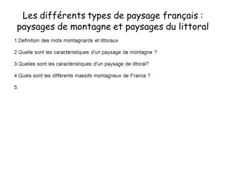 Les différents types de paysage français : paysages de montagne et paysages du littoral 1.Definition des mots montagnards et littoraux 2.Quelle sont les.