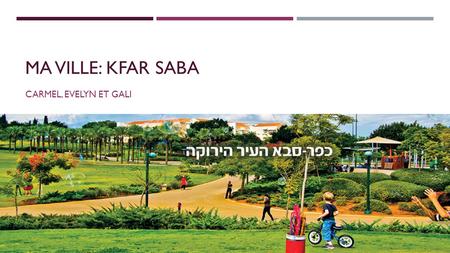 MA VILLE: KFAR SABA CARMEL, EVELYN ET GALI. KFAR SABA EST…  Kfar saba est située au centre d’Israel.  Elle est une ville de taille moyenne, environ.