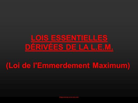 Diaporamas-a-la-con.com LOIS ESSENTIELLES DÉRIVÉES DE LA L.E.M. (Loi de l'Emmerdement Maximum)