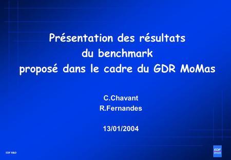 EDF R&D Présentation des résultats du benchmark proposé dans le cadre du GDR MoMas C.Chavant R.Fernandes 13/01/2004.