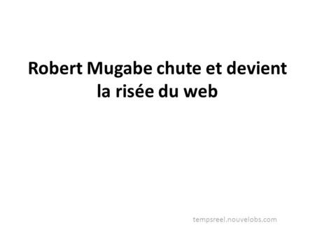 Robert Mugabe chute et devient la risée du web tempsreel.nouvelobs.com.