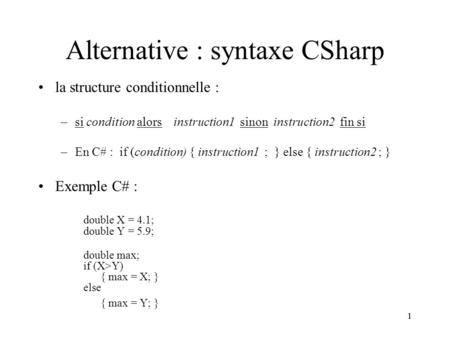 11 Alternative : syntaxe CSharp la structure conditionnelle : –si condition alors instruction1 sinon instruction2 fin si –En C# : if (condition) { instruction1.